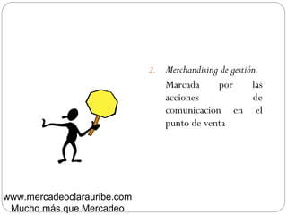 2. Merchandising de gestión.
Marcada por las
acciones de
comunicación en el
punto de venta
www.mercadeoclarauribe.com
Mucho más que Mercadeo
 