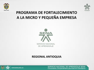 PROGRAMA DE FORTALECIMIENTO
A LA MICRO Y PEQUEÑA EMPRESA
REGIONAL ANTIOQUIA
 