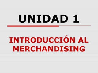 UNIDAD 1
INTRODUCCIÓN AL
 MERCHANDISING
 