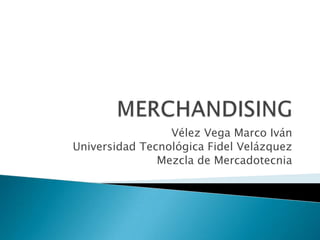 Vélez Vega Marco Iván
Universidad Tecnológica Fidel Velázquez
               Mezcla de Mercadotecnia
 