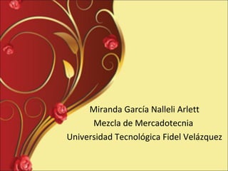 Miranda García Nalleli Arlett
      Mezcla de Mercadotecnia
Universidad Tecnológica Fidel Velázquez
 