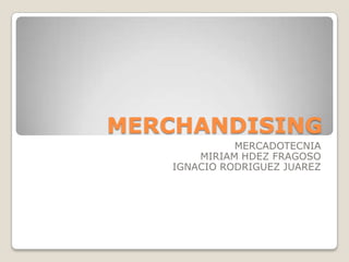 MERCHANDISING
MERCADOTECNIA
MIRIAM HDEZ FRAGOSO
IGNACIO RODRIGUEZ JUAREZ
 