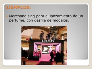 EJEMPLOS:
 Merchandising para el lanzamiento de un
perfume, con desfile de modelos.
 