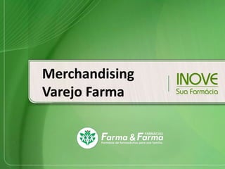 Merchandising
Varejo Farma

 