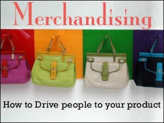 Merchandising
How to Drive people to your product

 