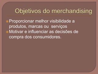 Proporcionar melhor visibilidade a
produtos, marcas ou serviços
Motivar e influenciar as decisões de
compra dos consumidores.
 