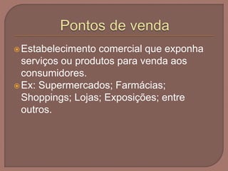 Estabelecimento comercial que exponha
serviços ou produtos para venda aos
consumidores.
Ex: Supermercados; Farmácias;
Shoppings; Lojas; Exposições; entre
outros.
 