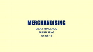 MERCHANDISING
DIANA RONCANCIO
FABIAN ARIAS
1564687-B
 