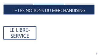 I – LES NOTIONS DU MERCHANDISING
9
LE LIBRE-
SERVICE
 