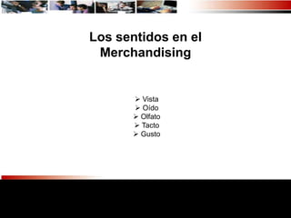 Los sentidos en el
 Merchandising


        Vista
        Oído
        Olfato
        Tacto
        Gusto
 
