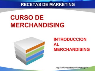 RECETAS DE MARKETING 
CURSO DE 
MERCHANDISING 
INTRODUCCION 
AL 
MERCHANDISING 
http://www.recetasdemarketing.net 
 
