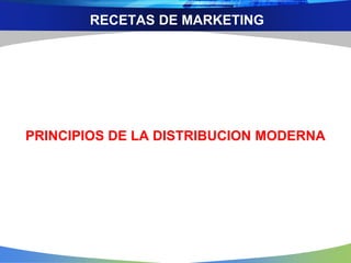 RECETAS DE MARKETING
PRINCIPIOS DE LA DISTRIBUCION MODERNA
 