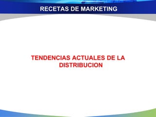 RECETAS DE MARKETING
TENDENCIAS ACTUALES DE LA
DISTRIBUCION
 