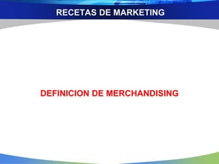 RECETAS DE MARKETING
DEFINICION DE MERCHANDISING
 