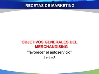 RECETAS DE MARKETING
OBJETIVOS GENERALES DEL
MERCHANDISING
“favorecer el autoservicio”
1+1 =3
 