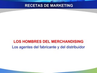 RECETAS DE MARKETING
LOS HOMBRES DEL MERCHANDISING
Los agentes del fabricante y del distribuidor
 
