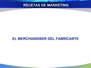 RECETAS DE MARKETING
EL MERCHANDISER DEL FABRICANTE
 