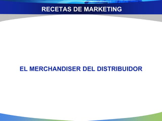 RECETAS DE MARKETING
EL MERCHANDISER DEL DISTRIBUIDOR
 