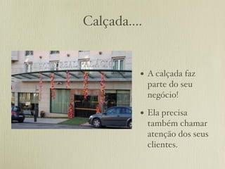 Calçada....


          • A calçada faz
              parte do seu
              negócio!

          • Ela precisa
              também chamar
              atenção dos seus
              clientes.
 