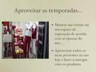 Aproveitar as temporadas...

              • Montar sua vitrine ou
                seu espaço de
                exposição de acordo
                com as épocas do
                ano...

              • Aproveitar todos os
                itens presentes na sua
                loja e fazer a sinergia
                com os produtos
 