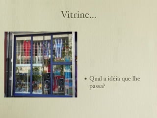 Vitrine...




      • Qual a idéia que lhe
        passa?
 