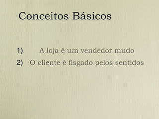 Conceitos Básicos


1)    A loja é um vendedor mudo
2) O cliente é fisgado pelos sentidos
 