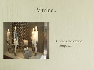 Vitrine...




         • Não é só expor
             roupas...
 