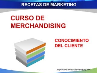 CURSO DE
MERCHANDISING
RECETAS DE MARKETING
http://www.recetasdemarketing.net
CONOCIMIENTO
DEL CLIENTE
 