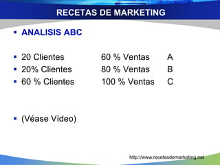 RECETAS DE MARKETING 
 ANALISIS ABC 
 20 Clientes 60 % Ventas A 
 20% Clientes 80 % Ventas B 
 60 % Clientes 100 % Ventas C 
 (Véase Vídeo) 
http://www.recetasdemarketing.net 
 