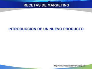 RECETAS DE MARKETING 
INTRODUCCION DE UN NUEVO PRODUCTO 
http://www.recetasdemarketing.net 
 