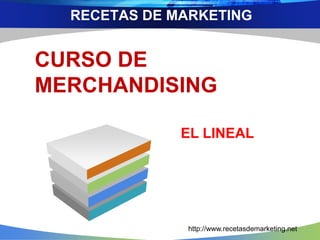 RECETAS DE MARKETING 
CURSO DE 
MERCHANDISING 
EL LINEAL 
http://www.recetasdemarketing.net 
 