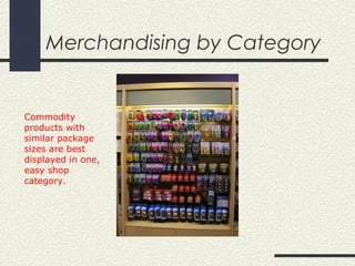 Merchandising by Category
Commodity
products with
similar package
sizes are best
displayed in one,
easy shop
category.
 