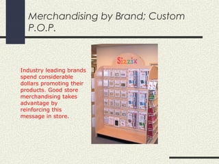 Merchandising by Brand; Custom
P.O.P.
Industry leading brands
spend considerable
dollars promoting their
products. Good store
merchandising takes
advantage by
reinforcing this
message in store.
 