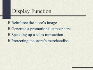 Display Function
Reinforce the store’s image
Generate a promotional atmosphere
Speeding up a sales transaction
Protecting the store’s merchandise
 