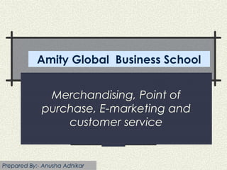 Merchandising, Point of
purchase, E-marketing and
customer service
Amity Global Business School
Prepared By:- Anusha Adhikar
 