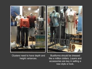 Clusters need to have depth and
height variances.

Bustforms should be dressed
like a million dollars. Layers and
accessories are key in selling a
new style or look.

 