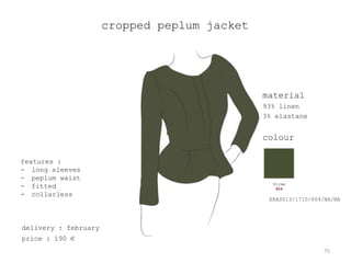 cropped peplum jacket




                                              material
                                              93% linen
                                              3% elastane


                                              colour

features :
- long sleeves
- peplum waist
- fitted
- collarless
                                               ERASS13/1710/604/NA/NA




delivery : february
price : 190 €
                                                               75
 