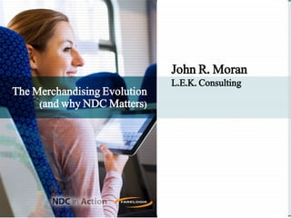 John R. Moran
The Merchandising Evolution
(and why NDC Matters)

L.E.K. Consulting

© 2013 L.E.K. Consulting LLC. All rights reserved.

 