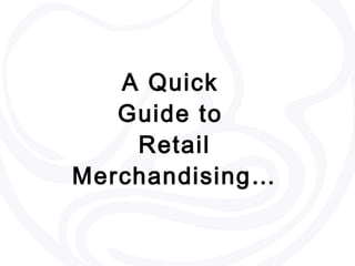 A Quick  Guide to  Retail Merchandising… 