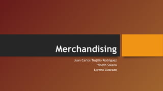 Merchandising
Juan Carlos Trujillo Rodríguez
Yineth Solano
Lorena Lizarazo
 