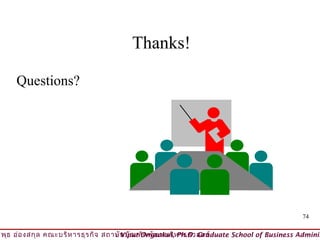 Thanks!

     Questions?




                                                                                          74

วิพ ธ อ่อ งสกุล คณะบริห ารธุร กิจ สถาบัน บัณ ฑิต พัฒ นบริห ารศาสตร์
    ุ                                © Viput Ongsakul, Ph.D. Graduate School of Business Adminis
 