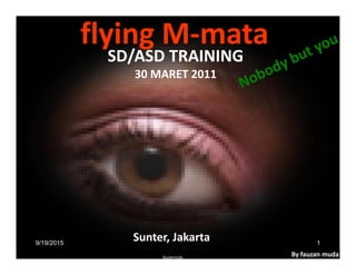 flying M-mataflying M-mata
SD/ASD TRAINING
30 MARET 2011
Sunter, Jakarta
By fauzan mudafauzanmuda
aman
9/19/2015 1
 