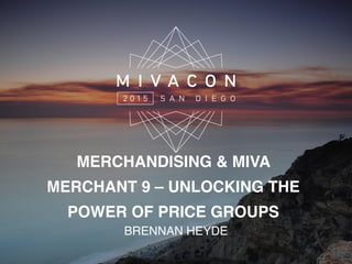 BRENNAN HEYDE
MERCHANDISING & MIVA
MERCHANT 9 – UNLOCKING THE
POWER OF PRICE GROUPS
 