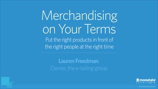 #monetatesummit
LaurenFreedman,
Owner,the e-tailinggroup
Merchandising
onYour Terms
Puttheright productsinfrontof
theright peopleat therighttime
 