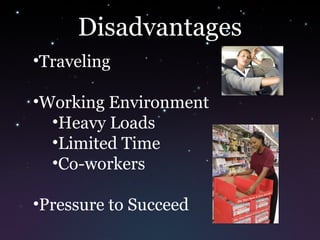 Disadvantages
•Traveling
•Working Environment
•Heavy Loads
•Limited Time
•Co-workers
•Pressure to Succeed
 