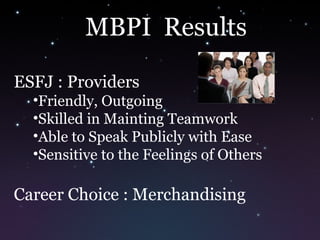 MBPI Results
ESFJ : Providers
•Friendly, Outgoing
•Skilled in Mainting Teamwork
•Able to Speak Publicly with Ease
•Sensitive to the Feelings of Others
Career Choice : Merchandising
 