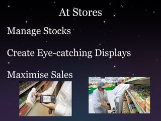 At Stores
Manage Stocks
Create Eye-catching Displays
Maximise Sales
 