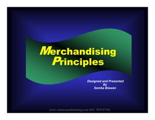 Merchandising
Principles
Merchandising
PrinciplesPrinciplesPrinciples
Designed and Presented
By
Semba Biawan
www.valueconsulttraining.com (021 7919 8730)
 