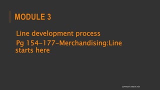 MODULE 3
Line development process
Pg 154-177-Merchandising:Line
starts here
COPYRIGHT SHWETA IYER
 