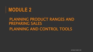 MODULE 2
PLANNING PRODUCT RANGES AND
PREPARING SALES
PLANNING AND CONTROL TOOLS
COPYRIGHT SHWETA IYER
 
